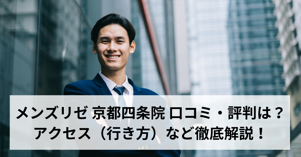 メンズリゼ 京都四条院 口コミ・評判は？アクセス（行き方）など徹底解説！