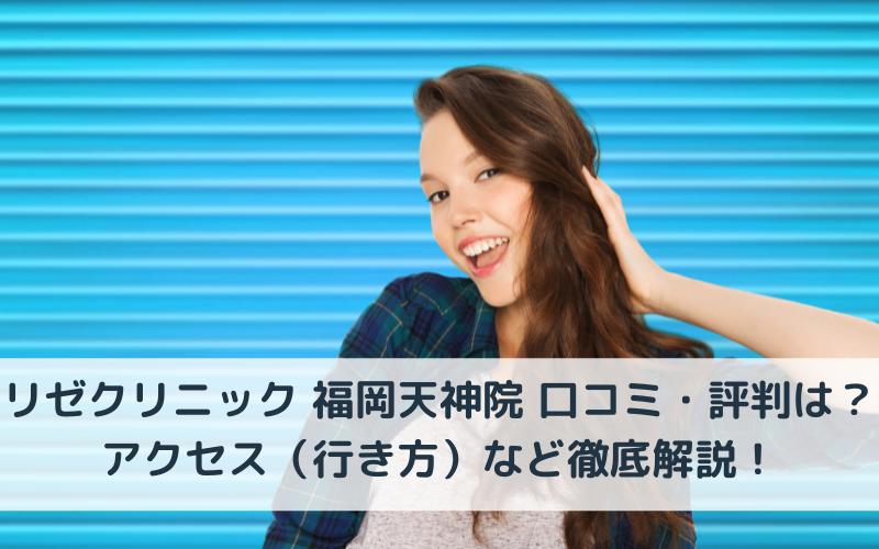 リゼクリニック 福岡天神院 口コミ・評判は？アクセス（行き方）など徹底解説！