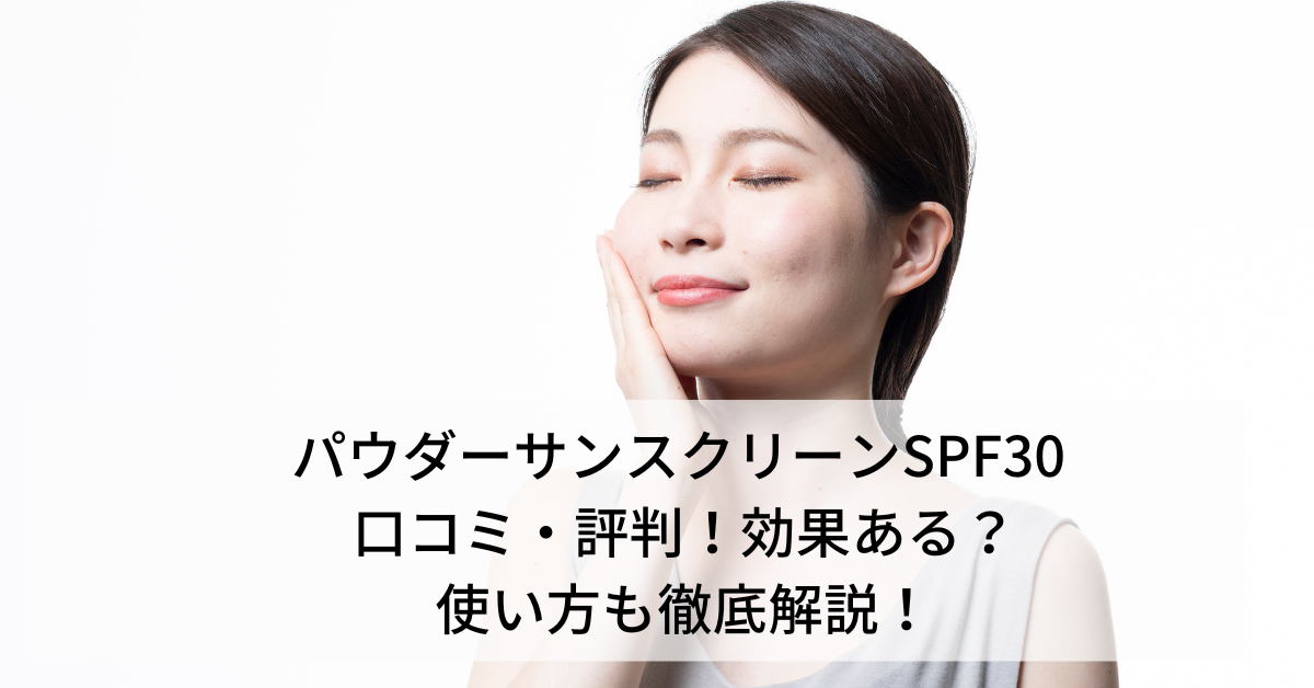 パウダーサンスクリーンSPF30 口コミ・評判！効果ある？使い方も徹底解説！