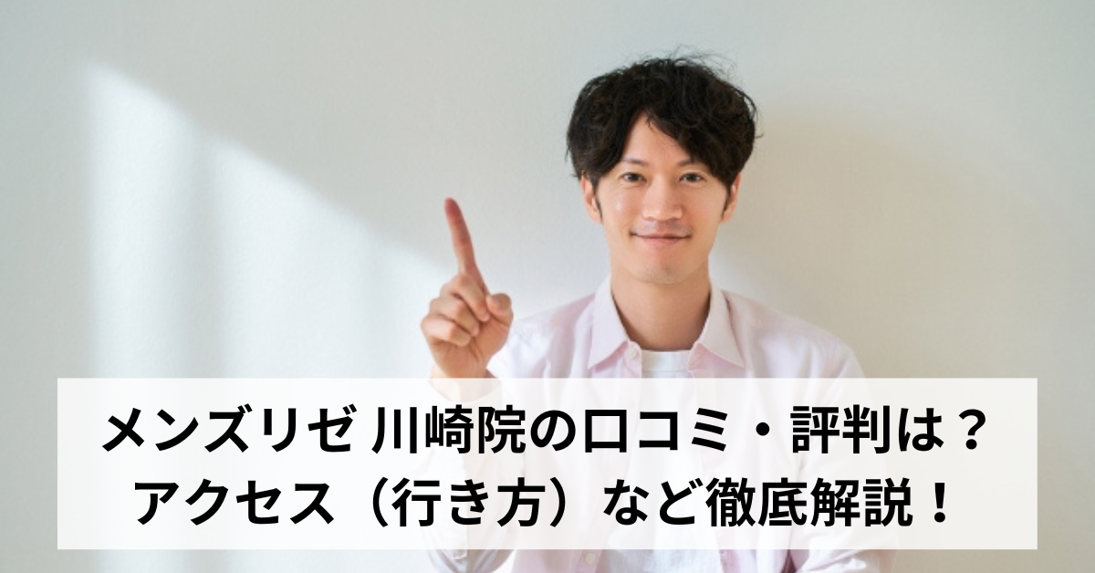 メンズリゼ 川崎院の口コミ・評判は？アクセス（行き方）など徹底解説