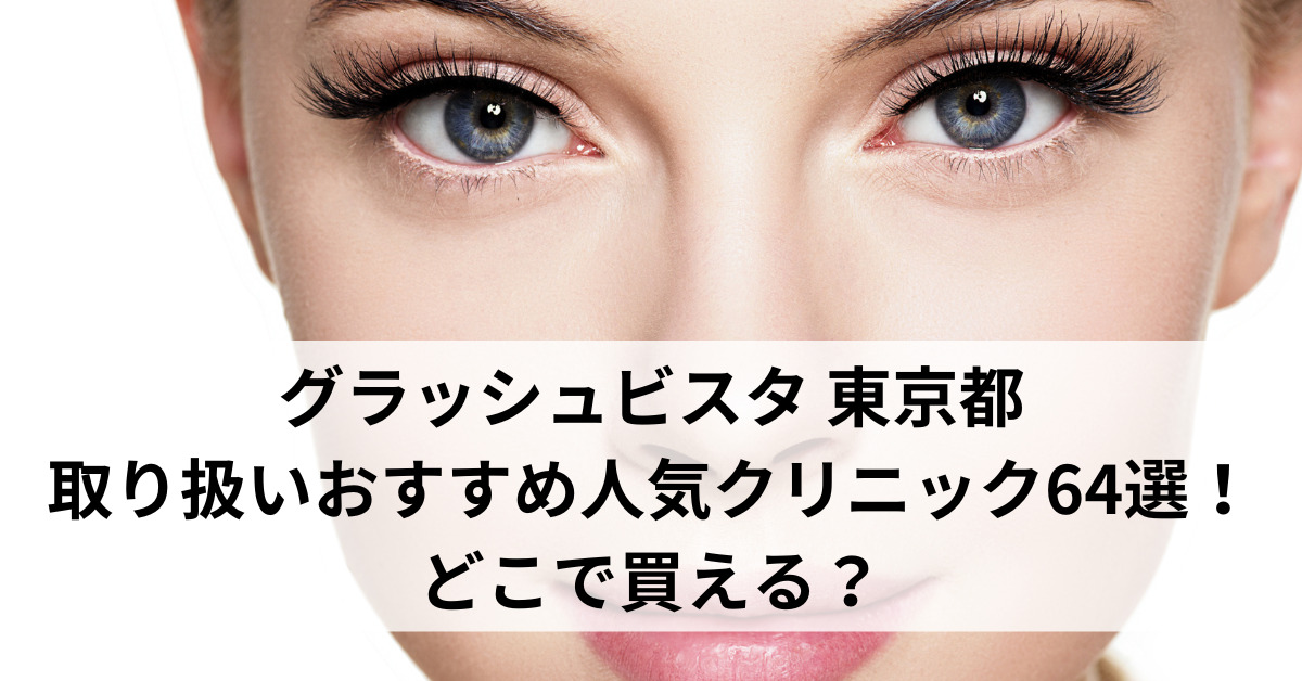 グラッシュビスタ 東京都で取り扱いおすすめ人気クリニック64選！どこで買える？