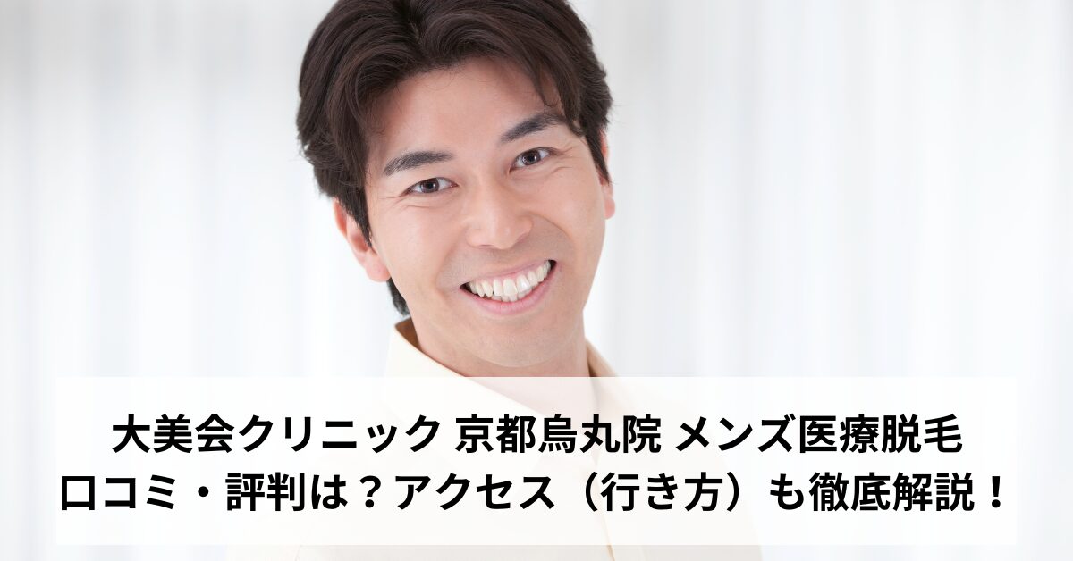 大美会クリニック 京都烏丸院 メンズ医療脱毛の口コミ・評判は？アクセス（行き方）も徹底解説！