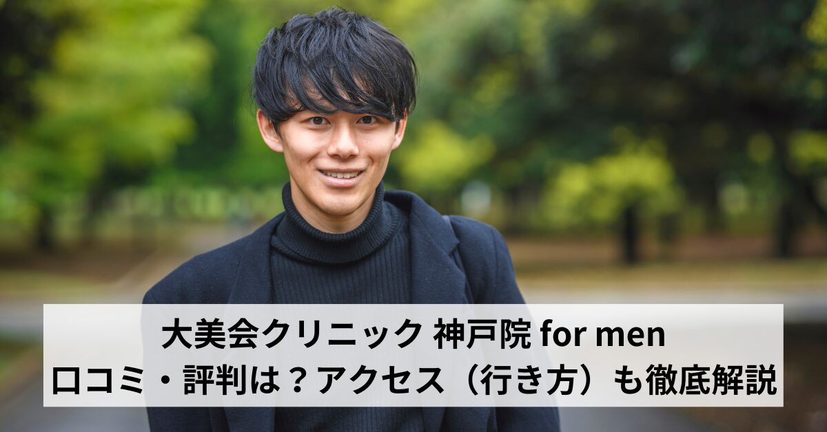 大美会クリニック 神戸院 for menの口コミ・評判は？アクセス（行き方）も徹底解説【メンズ医療脱毛】