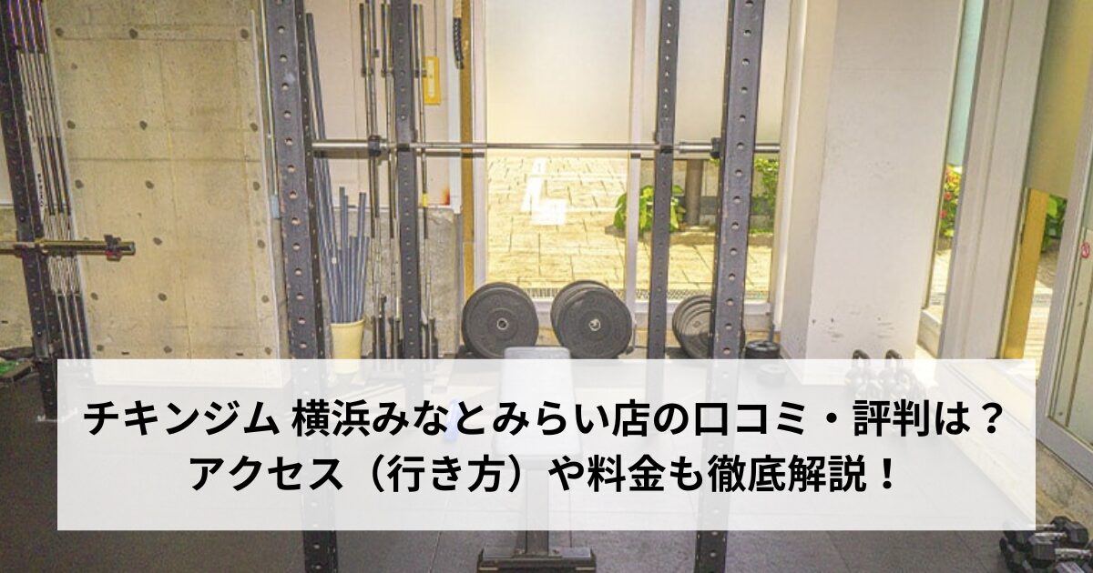 チキンジム 横浜みなとみらい店の口コミ・評判は？アクセス（行き方）や料金も徹底解説！