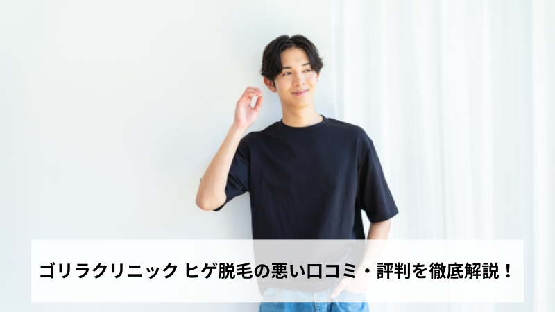 ゴリラクリニック ヒゲ脱毛の悪い口コミ・評判を徹底解説！