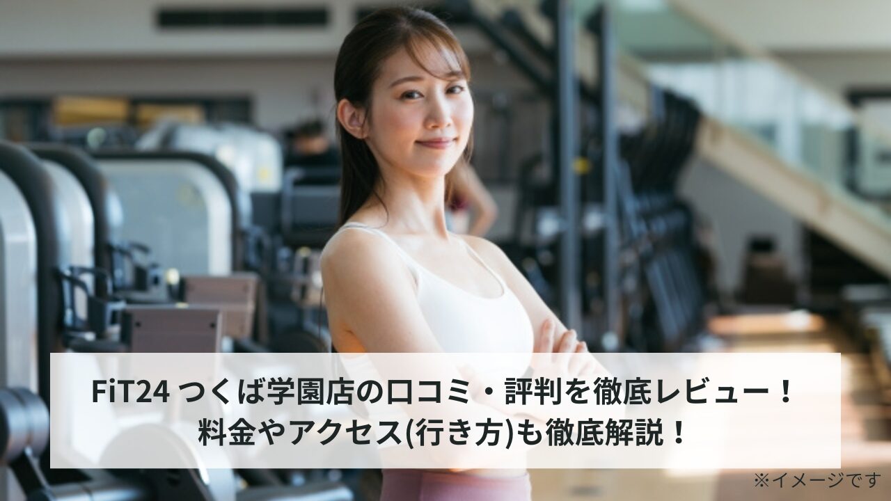 FiT24 つくば学園店の口コミ・評判を徹底レビュー！料金やアクセス(行き方)も徹底解説！