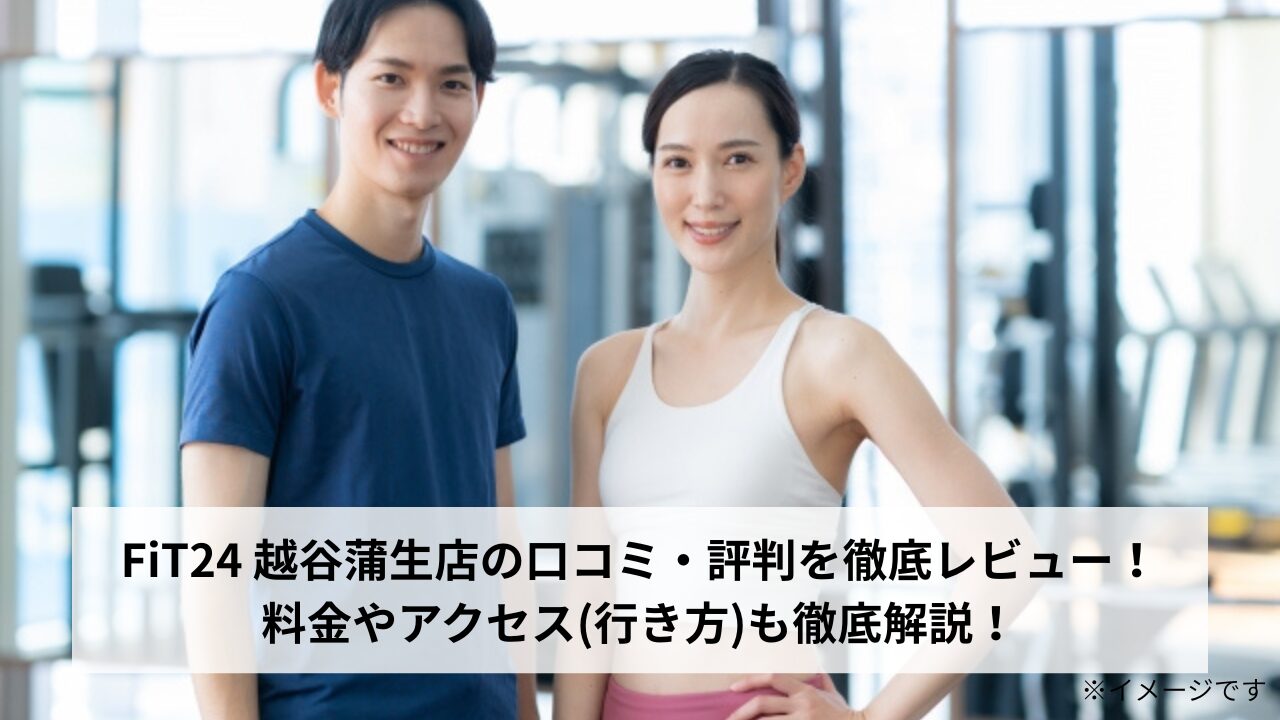 FiT24 越谷蒲生店の口コミ・評判を徹底レビュー！料金やアクセス(行き方)も徹底解説！