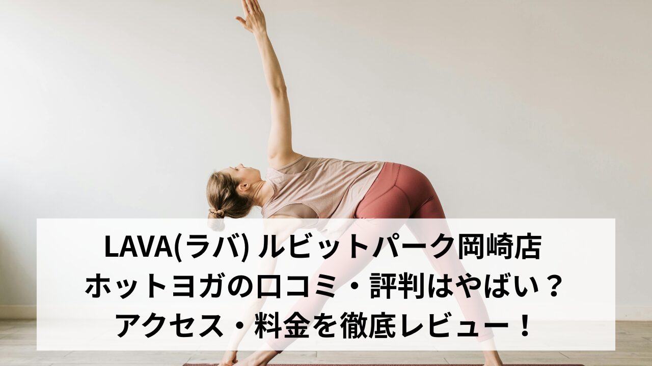 LAVA(ラバ) ルビットパーク岡崎店 ホットヨガの口コミ・評判はやばい？アクセス・料金を徹底レビュー！