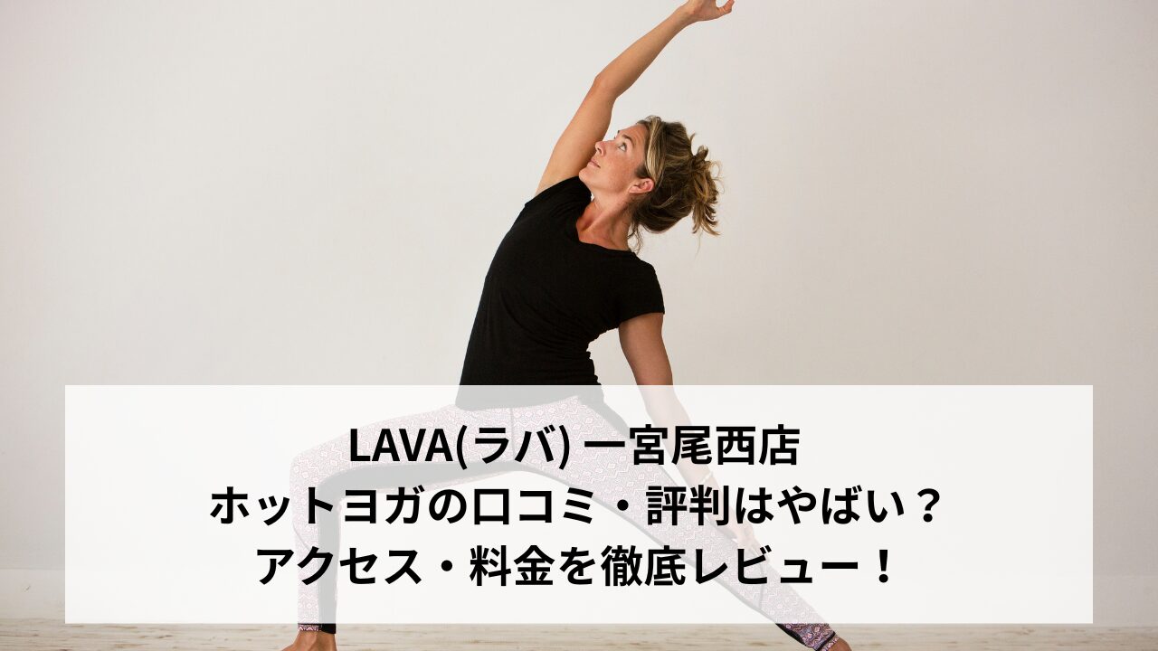 LAVA(ラバ) 一宮尾西店 ホットヨガの口コミ・評判はやばい？アクセス・料金を徹底レビュー！
