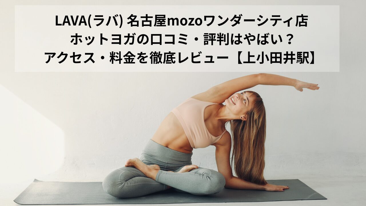 LAVA(ラバ) 名古屋mozoワンダーシティ店 ホットヨガの口コミ・評判はやばい？アクセス・料金を徹底レビュー【上小田井駅】