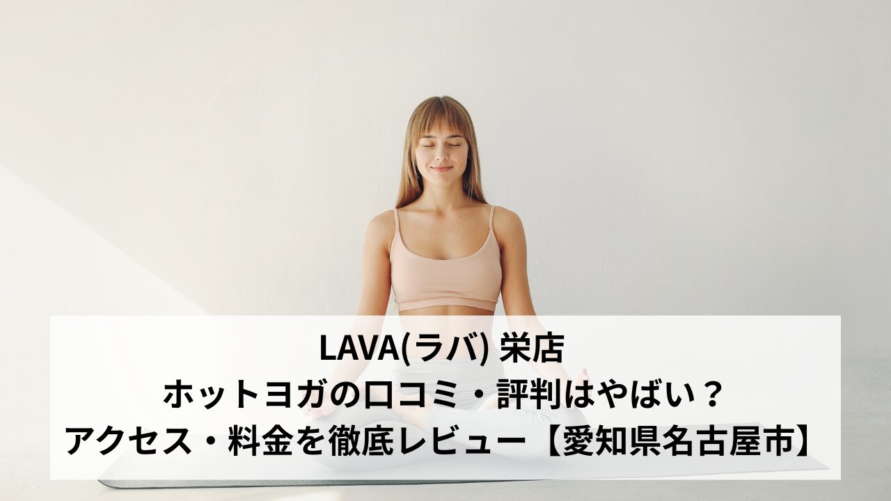 LAVA(ラバ) 栄店 ホットヨガの口コミ・評判はやばい？アクセス・料金を徹底レビュー【愛知県名古屋市】