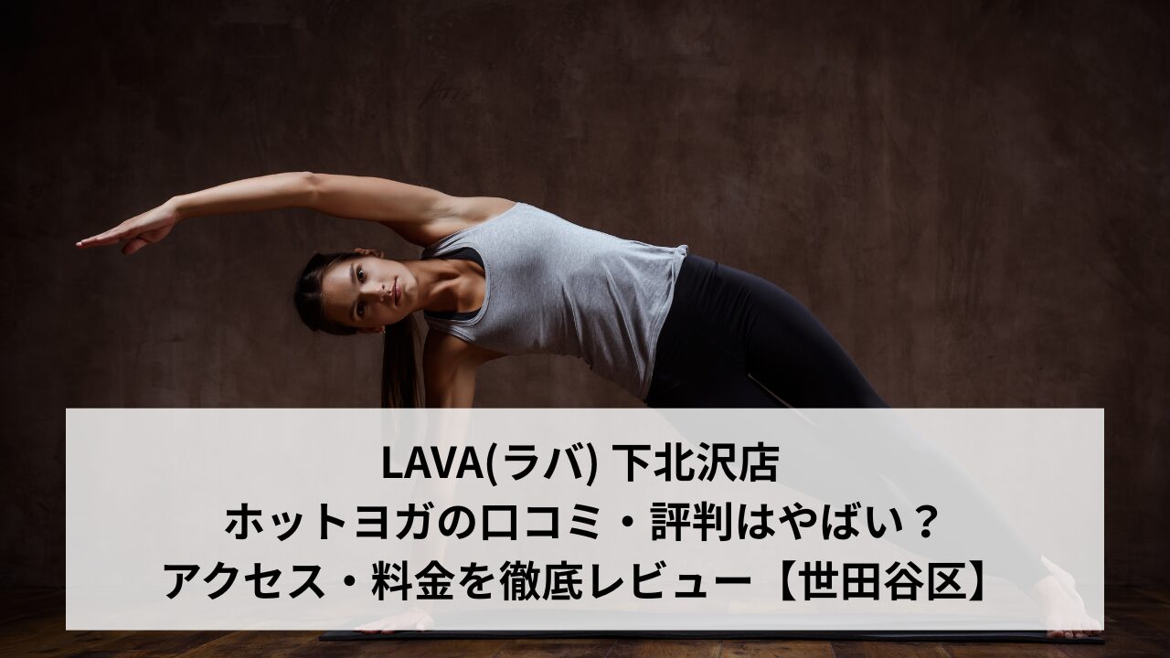 LAVA(ラバ) 下北沢店 ホットヨガの口コミ・評判はやばい？アクセス・料金を徹底レビュー【世田谷区】